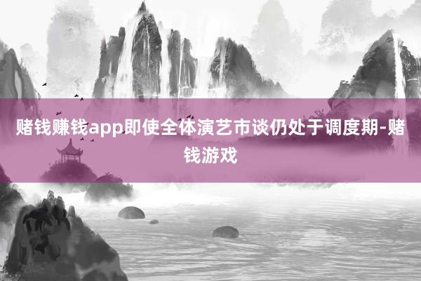 赌钱赚钱app即使全体演艺市谈仍处于调度期-赌钱游戏