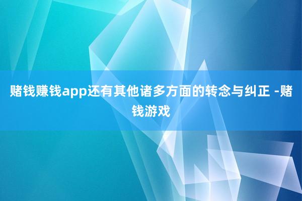 赌钱赚钱app还有其他诸多方面的转念与纠正 -赌钱游戏