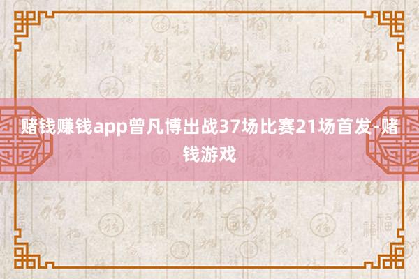 赌钱赚钱app曾凡博出战37场比赛21场首发-赌钱游戏