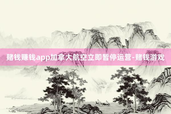赌钱赚钱app加拿大航空立即暂停运营-赌钱游戏