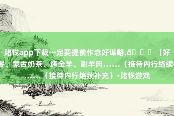 赌钱app下载一定要提前作念好谋略.🍚【好意思食攻略】蒙餐、蒙古奶茶、烤全羊、涮羊肉……（接待内行络续补充）-赌钱游戏