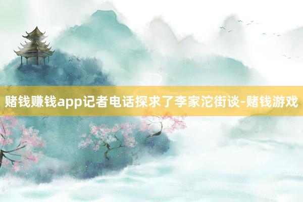 赌钱赚钱app记者电话探求了李家沱街谈-赌钱游戏