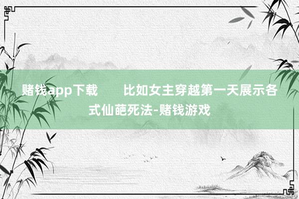 赌钱app下载       比如女主穿越第一天展示各式仙葩死法-赌钱游戏