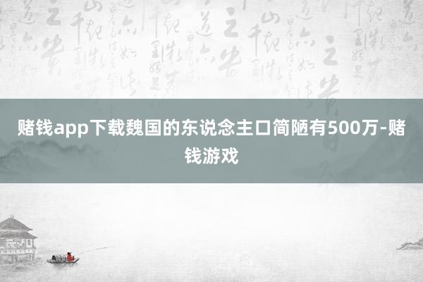 赌钱app下载魏国的东说念主口简陋有500万-赌钱游戏