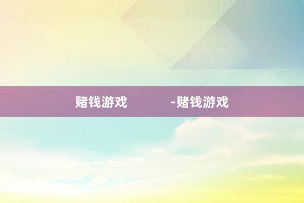 赌钱游戏            -赌钱游戏