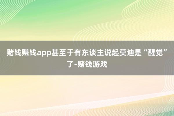 赌钱赚钱app甚至于有东谈主说起莫迪是“醒觉”了-赌钱游戏