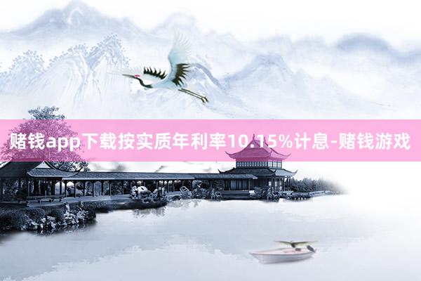 赌钱app下载按实质年利率10.15%计息-赌钱游戏