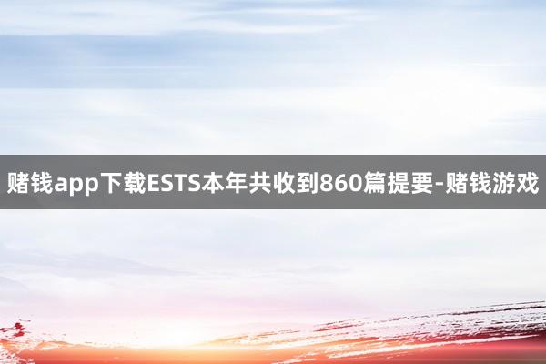 赌钱app下载ESTS本年共收到860篇提要-赌钱游戏