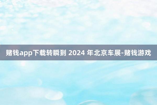 赌钱app下载转瞬到 2024 年北京车展-赌钱游戏