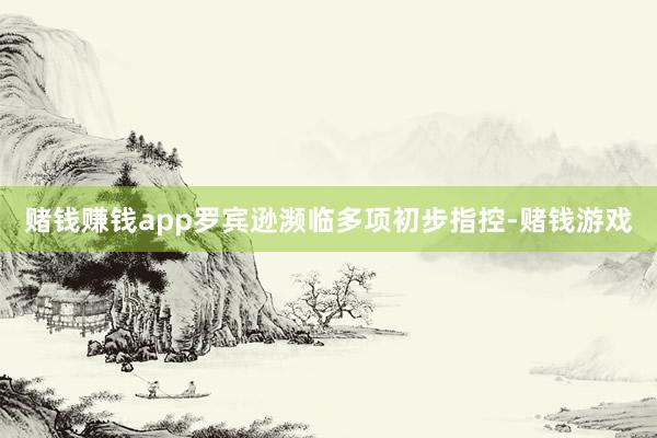 赌钱赚钱app罗宾逊濒临多项初步指控-赌钱游戏