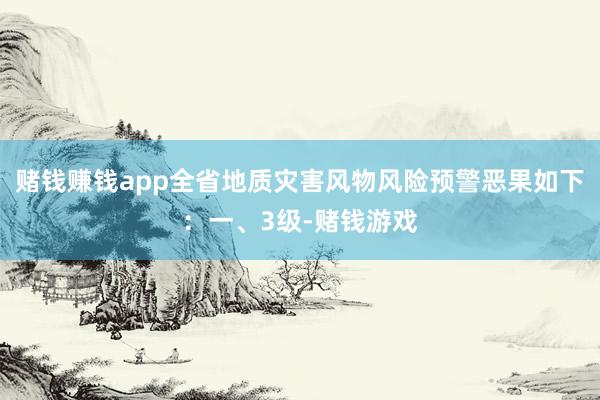 赌钱赚钱app全省地质灾害风物风险预警恶果如下：一、3级-赌钱游戏