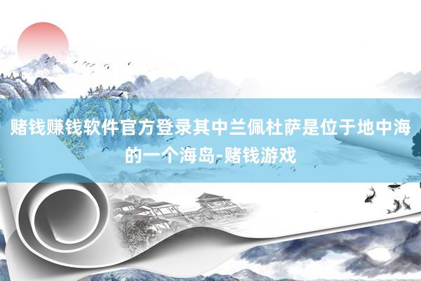 赌钱赚钱软件官方登录其中兰佩杜萨是位于地中海的一个海岛-赌钱游戏
