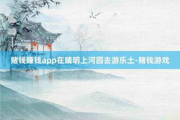 赌钱赚钱app在晴明上河园去游乐土-赌钱游戏