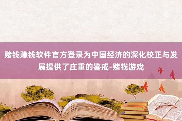 赌钱赚钱软件官方登录为中国经济的深化校正与发展提供了庄重的鉴戒-赌钱游戏