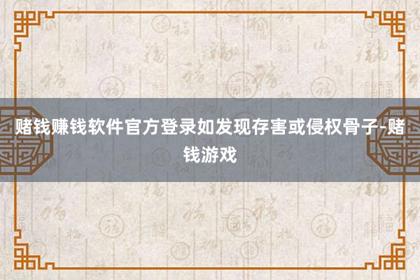 赌钱赚钱软件官方登录如发现存害或侵权骨子-赌钱游戏