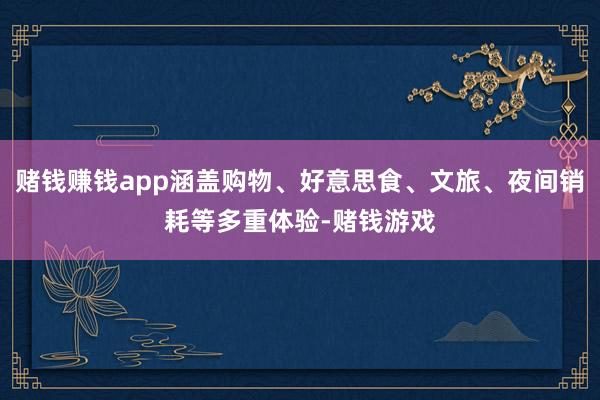赌钱赚钱app涵盖购物、好意思食、文旅、夜间销耗等多重体验-赌钱游戏