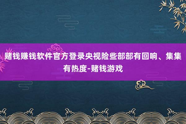 赌钱赚钱软件官方登录央视险些部部有回响、集集有热度-赌钱游戏