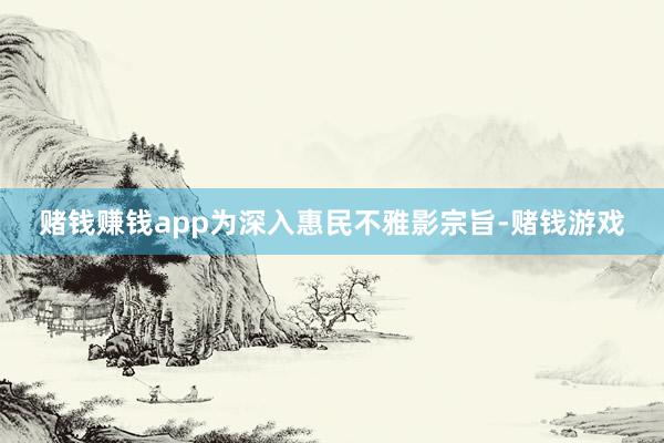 赌钱赚钱app为深入惠民不雅影宗旨-赌钱游戏