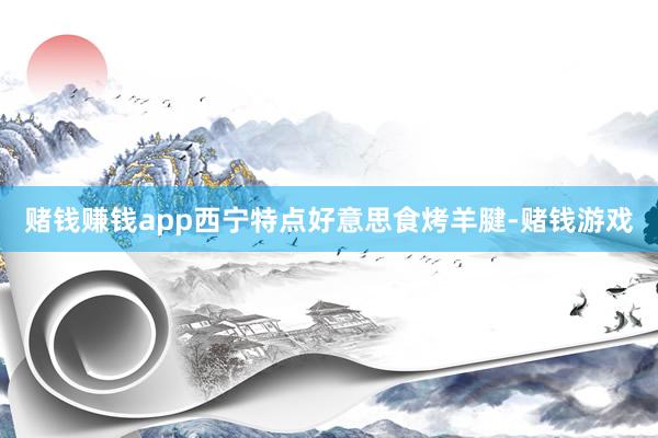 赌钱赚钱app西宁特点好意思食烤羊腱-赌钱游戏