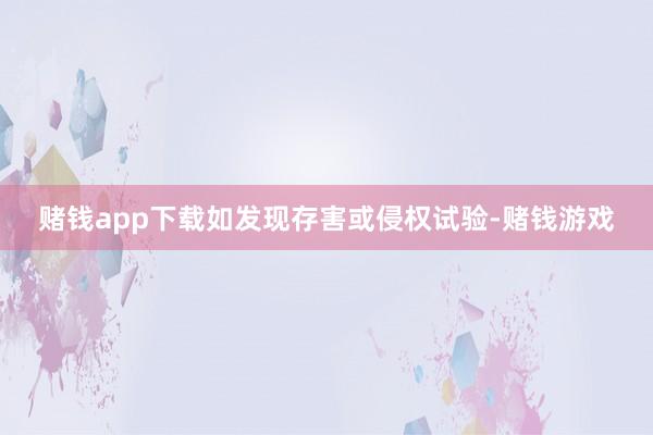 赌钱app下载如发现存害或侵权试验-赌钱游戏
