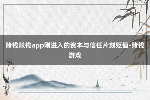 赌钱赚钱app刚进入的资本与信任片刻贬值-赌钱游戏