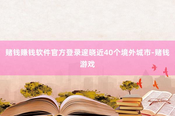 赌钱赚钱软件官方登录邃晓近40个境外城市-赌钱游戏