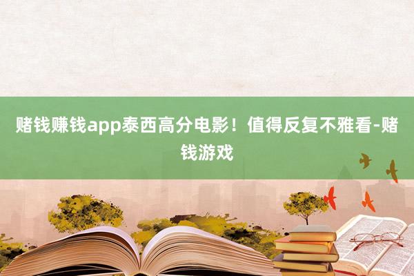 赌钱赚钱app泰西高分电影！值得反复不雅看-赌钱游戏