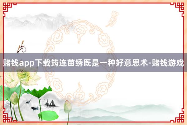 赌钱app下载筠连苗绣既是一种好意思术-赌钱游戏