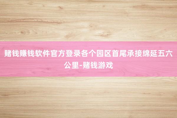 赌钱赚钱软件官方登录各个园区首尾承接绵延五六公里-赌钱游戏