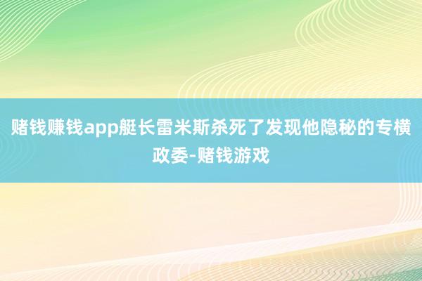 赌钱赚钱app艇长雷米斯杀死了发现他隐秘的专横政委-赌钱游戏