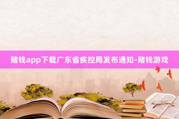 赌钱app下载广东省疾控局发布通知-赌钱游戏