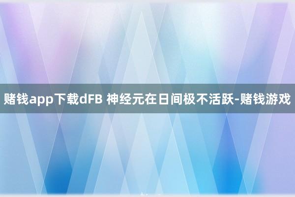 赌钱app下载dFB 神经元在日间极不活跃-赌钱游戏