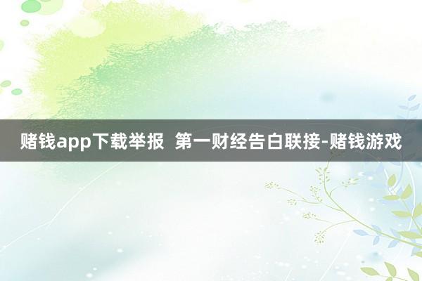 赌钱app下载举报  第一财经告白联接-赌钱游戏