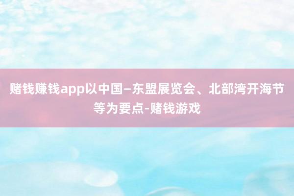 赌钱赚钱app以中国—东盟展览会、北部湾开海节等为要点-赌钱游戏