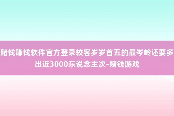 赌钱赚钱软件官方登录较客岁岁首五的最岑岭还要多出近3000东说念主次-赌钱游戏