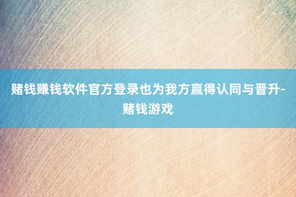 赌钱赚钱软件官方登录也为我方赢得认同与晋升-赌钱游戏
