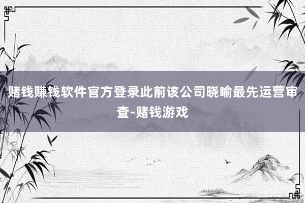 赌钱赚钱软件官方登录此前该公司晓喻最先运营审查-赌钱游戏