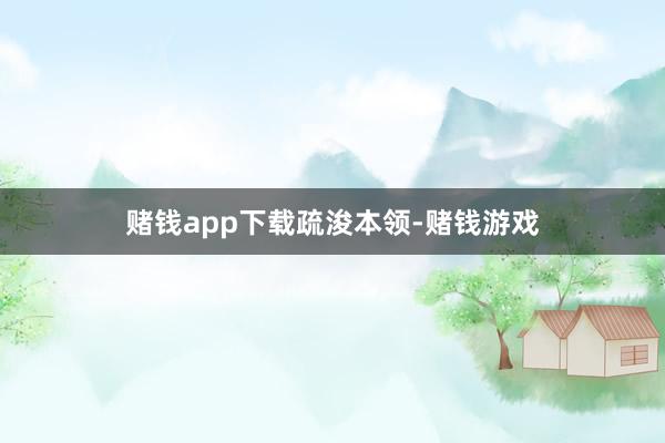 赌钱app下载疏浚本领-赌钱游戏