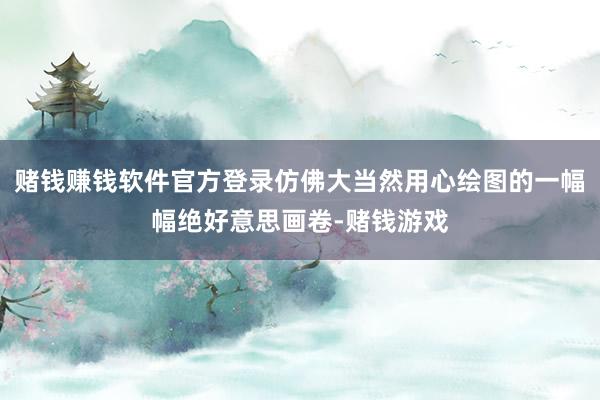 赌钱赚钱软件官方登录仿佛大当然用心绘图的一幅幅绝好意思画卷-赌钱游戏