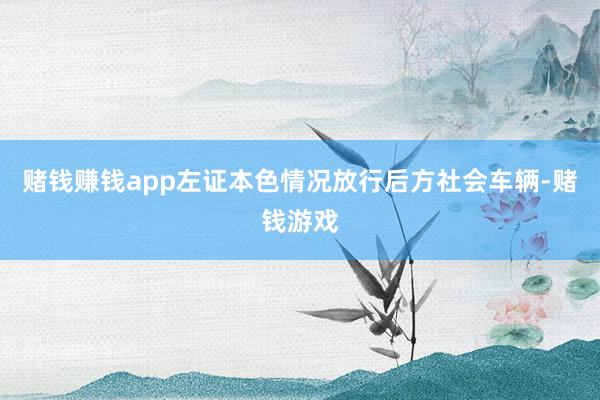 赌钱赚钱app左证本色情况放行后方社会车辆-赌钱游戏