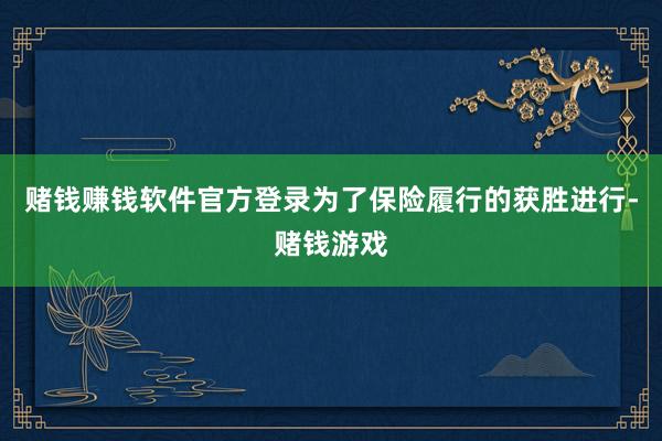 赌钱赚钱软件官方登录为了保险履行的获胜进行-赌钱游戏