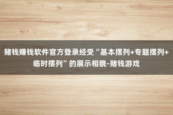 赌钱赚钱软件官方登录经受“基本摆列+专题摆列+临时摆列”的展示相貌-赌钱游戏