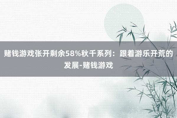 赌钱游戏张开剩余58%秋千系列：跟着游乐开荒的发展-赌钱游戏