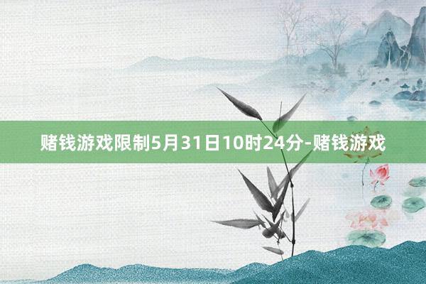 赌钱游戏限制5月31日10时24分-赌钱游戏