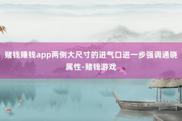 赌钱赚钱app两侧大尺寸的进气口进一步强调通晓属性-赌钱游戏