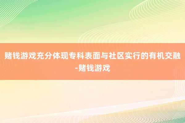 赌钱游戏充分体现专科表面与社区实行的有机交融-赌钱游戏