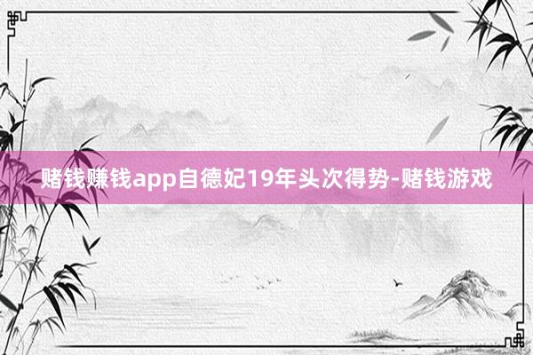 赌钱赚钱app自德妃19年头次得势-赌钱游戏