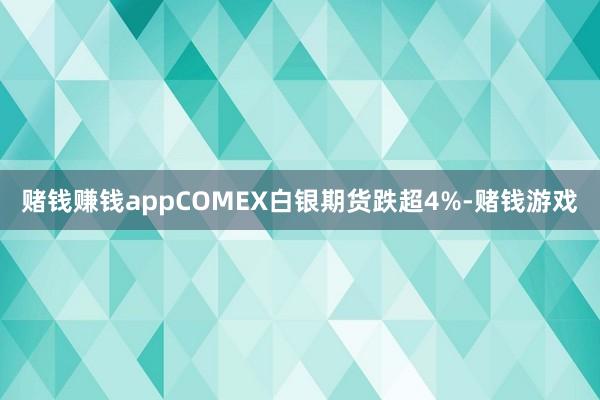 赌钱赚钱appCOMEX白银期货跌超4%-赌钱游戏