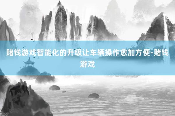 赌钱游戏智能化的升级让车辆操作愈加方便-赌钱游戏
