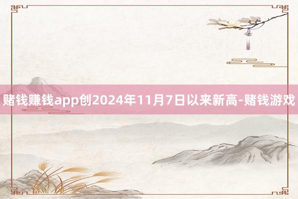 赌钱赚钱app创2024年11月7日以来新高-赌钱游戏